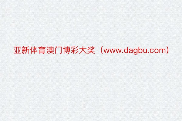 亚新体育澳门博彩大奖（www.dagbu.com）