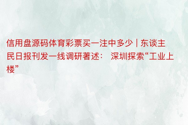 信用盘源码体育彩票买一注中多少 | 东谈主民日报刊发一线调研著述： 深圳探索“工业上楼”