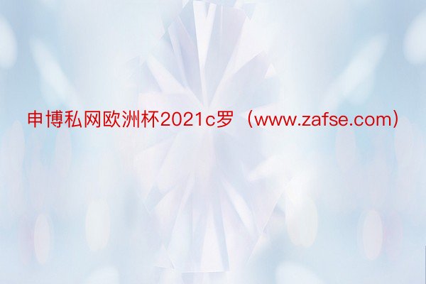 申博私网欧洲杯2021c罗（www.zafse.com）