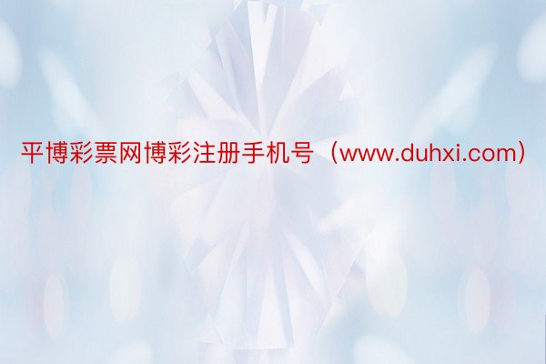 平博彩票网博彩注册手机号（www.duhxi.com）