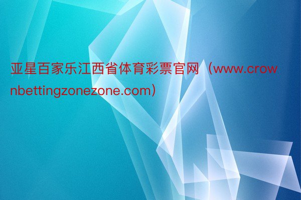 亚星百家乐江西省体育彩票官网（www.crownbettingzonezone.com）