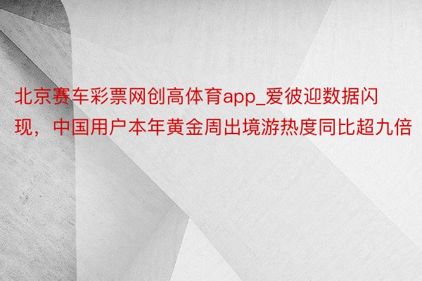 北京赛车彩票网创高体育app_爱彼迎数据闪现，中国用户本年黄金周出境游热度同比超九倍