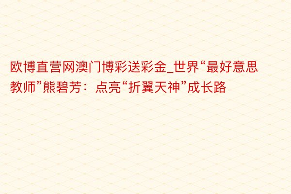 欧博直营网澳门博彩送彩金_世界“最好意思教师”熊碧芳：点亮“折翼天神”成长路