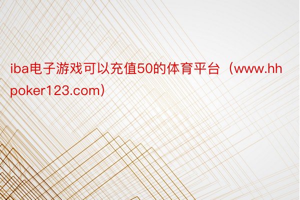 iba电子游戏可以充值50的体育平台（www.hhpoker123.com）