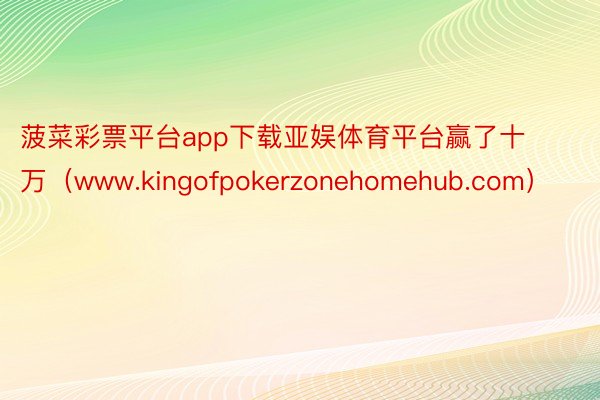 菠菜彩票平台app下载亚娱体育平台赢了十万（www.kingofpokerzonehomehub.com）