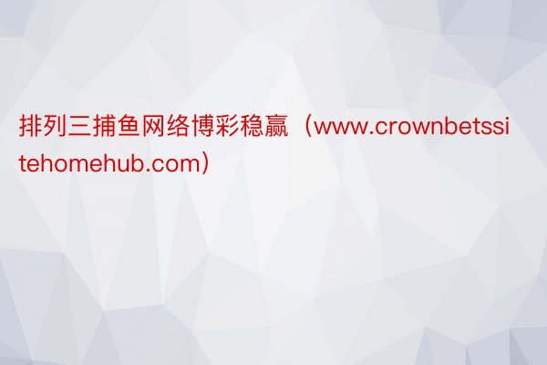 排列三捕鱼网络博彩稳赢（www.crownbetssitehomehub.com）