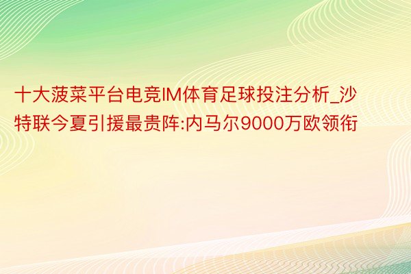 十大菠菜平台电竞IM体育足球投注分析_沙特联今夏引援最贵阵:内马尔9000万欧领衔