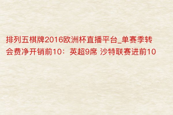 排列五棋牌2016欧洲杯直播平台_单赛季转会费净开销前10：英超9席 沙特联赛进前10