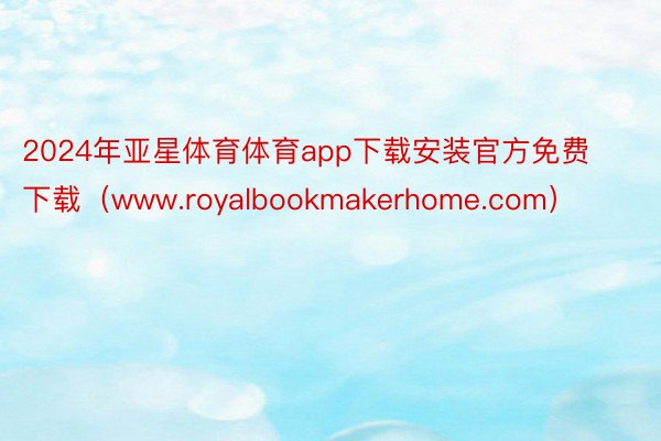 2024年亚星体育体育app下载安装官方免费下载（www.royalbookmakerhome.com）