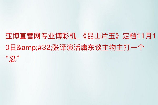 亚博直营网专业博彩机_《昆山片玉》定档11月10日&#32;张译演活庸东谈主物主打一个“忍”