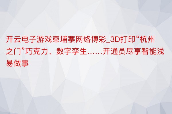 开云电子游戏柬埔寨网络博彩_3D打印“杭州之门”巧克力、数字孪生……开通员尽享智能浅易做事