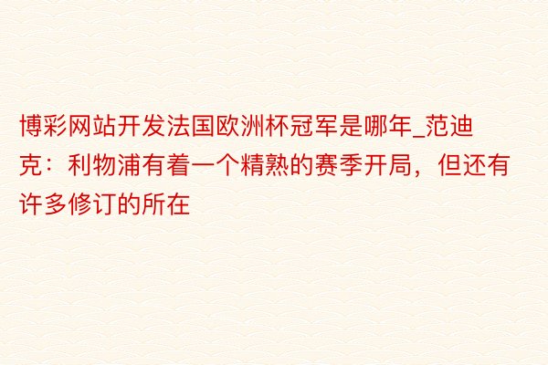 博彩网站开发法国欧洲杯冠军是哪年_范迪克：利物浦有着一个精熟的赛季开局，但还有许多修订的所在