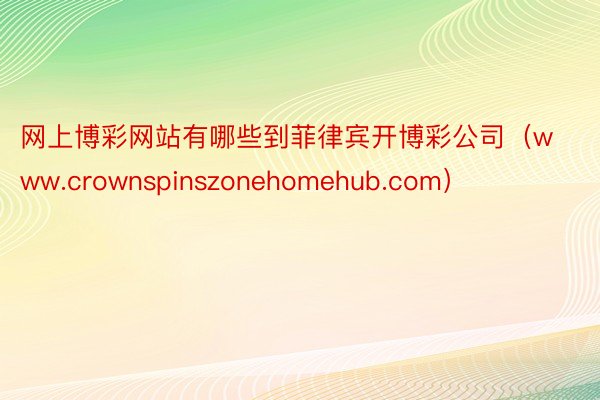 网上博彩网站有哪些到菲律宾开博彩公司（www.crownspinszonehomehub.com）