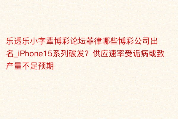 乐透乐小字辈博彩论坛菲律哪些博彩公司出名_iPhone15系列破发？供应速率受诟病或致产量不足预期