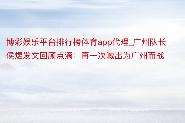 博彩娱乐平台排行榜体育app代理_广州队长侯煜发文回顾点滴：再一次喊出为广州而战